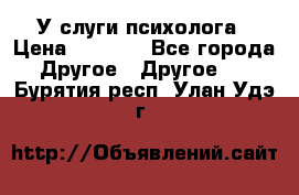 У слуги психолога › Цена ­ 1 000 - Все города Другое » Другое   . Бурятия респ.,Улан-Удэ г.